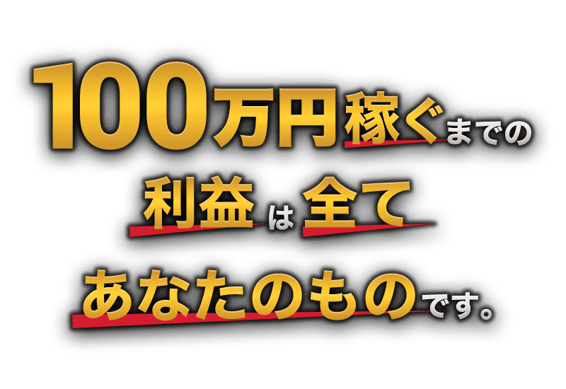 100万稼ぐまでの利益は全てあなたのものです。